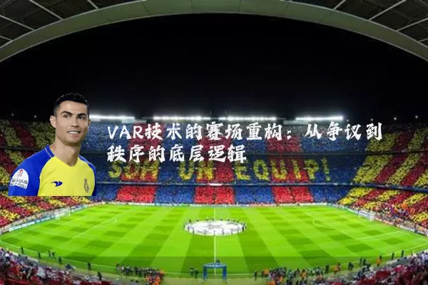 VAR技术的赛场重构:从争议到秩序的底层逻辑