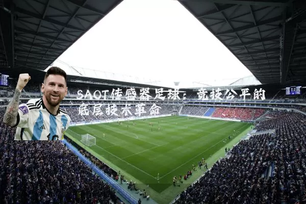 SAOT传感器足球:竞技公平的底层技术革命