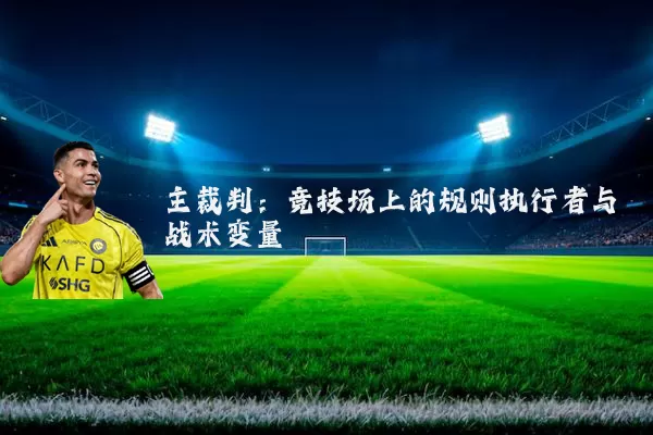 主裁判:竞技场上的规则执行者与战术变量
