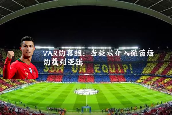 VAR的真相：当技术介入绿茵场的裁判逻辑