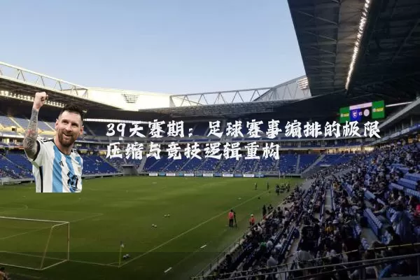 39天赛期：足球赛事编排的极限压缩与竞技逻辑重构