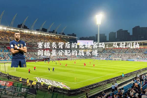 赛程表背后的竞技密码：从时间轴到能量分配的战术博弈