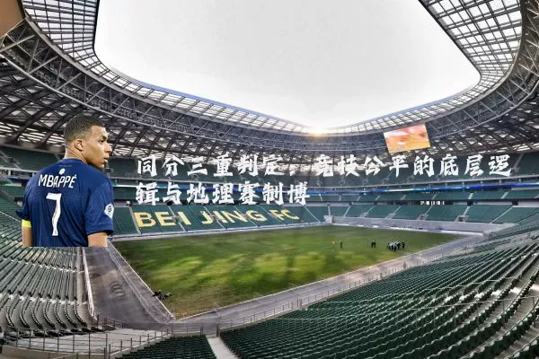 同分三重判定:竞技公平的底层逻辑与地理赛制博弈