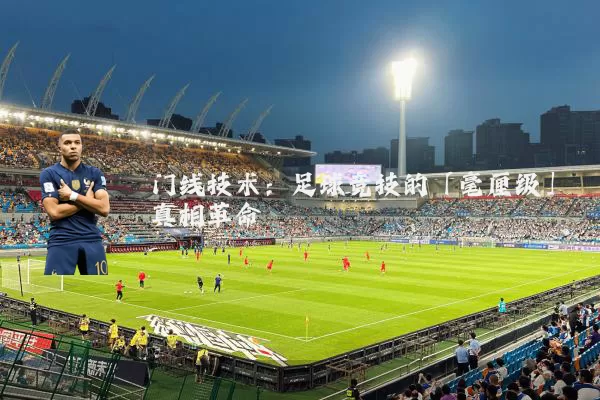 门线技术:足球竞技的「毫厘级」真相革命