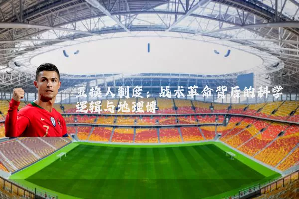 五换人制度:战术革命背后的科学逻辑与地理博弈