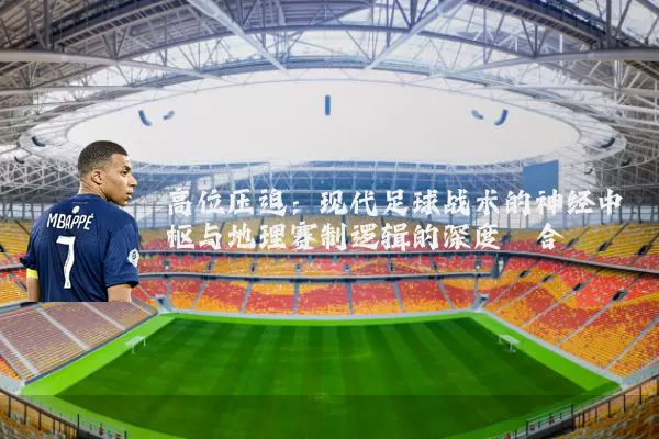 高位压迫:现代足球战术的神经中枢与地理赛制逻辑的深度耦合