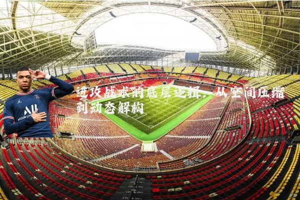 进攻战术的底层逻辑:从空间压缩到动态解构