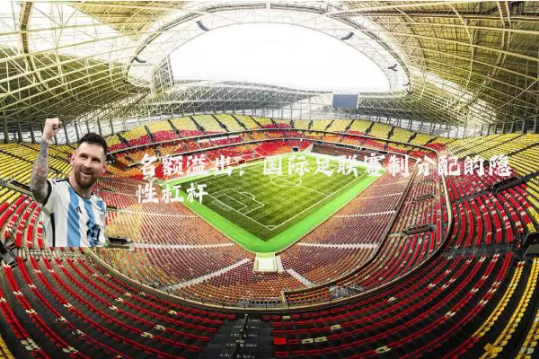 名额溢出:国际足联赛制分配的隐性杠杆