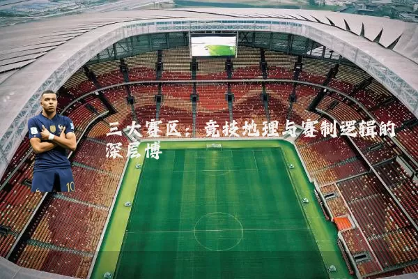 三大赛区:竞技地理与赛制逻辑的深层博弈