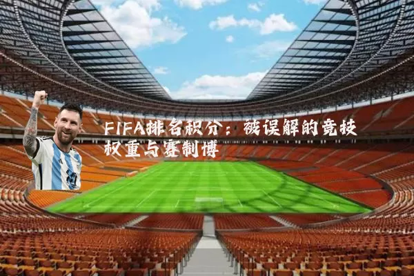 FIFA排名积分:被误解的竞技权重与赛制博弈