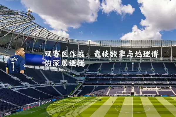 双赛区作战:竞技效率与地理博弈的深层逻辑