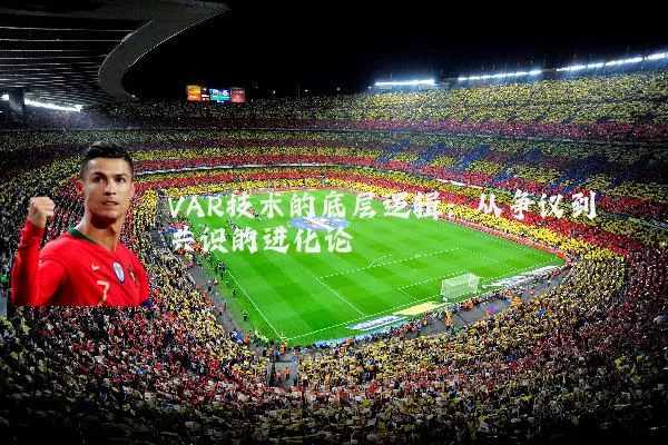 VAR技术的底层逻辑:从争议到共识的进化论
