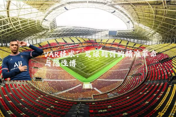 VAR技术:足球判罚的精准革命与隐性博弈