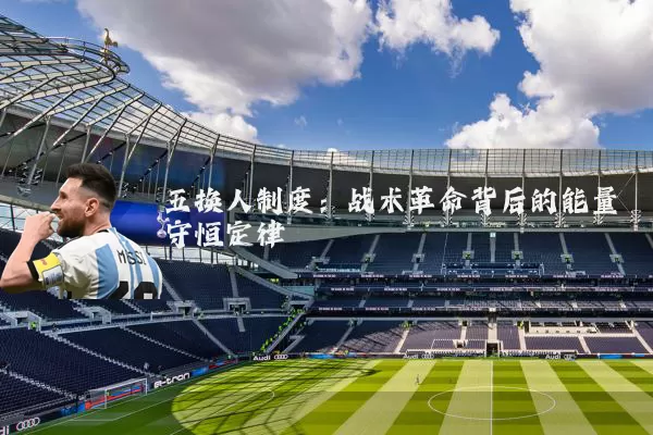 五换人制度:战术革命背后的能量守恒定律