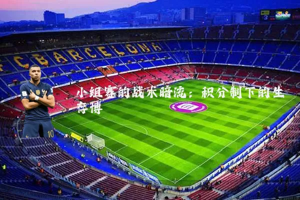 小组赛的战术暗流:积分制下的生存博弈