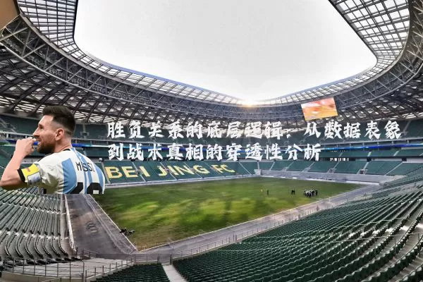 胜负关系的底层逻辑：从数据表象到战术真相的穿透性分析